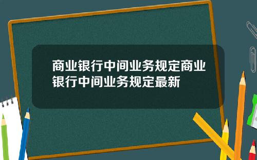 商业银行中间业务规定商业银行中间业务规定最新