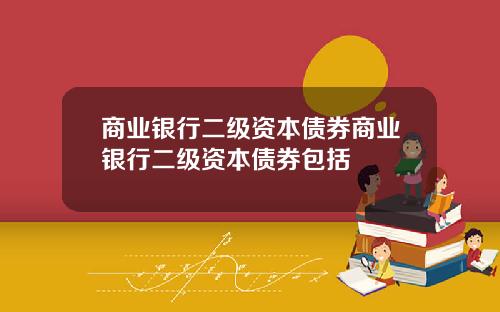 商业银行二级资本债券商业银行二级资本债券包括
