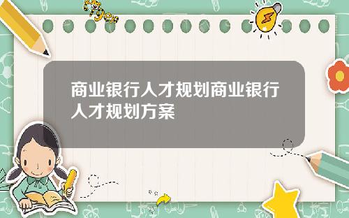商业银行人才规划商业银行人才规划方案