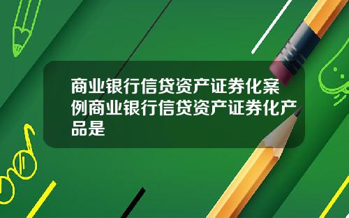 商业银行信贷资产证券化案例商业银行信贷资产证券化产品是