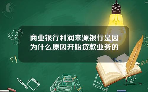 商业银行利润来源银行是因为什么原因开始贷款业务的