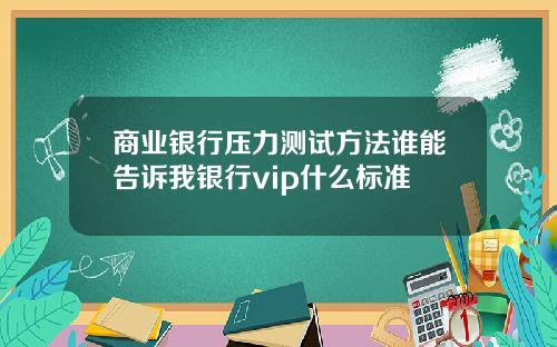 商业银行压力测试方法谁能告诉我银行vip什么标准