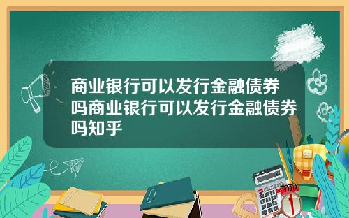 商业银行可以发行金融债券吗商业银行可以发行金融债券吗知乎