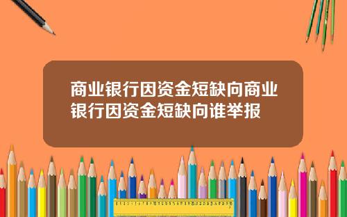 商业银行因资金短缺向商业银行因资金短缺向谁举报