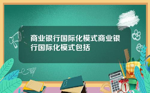 商业银行国际化模式商业银行国际化模式包括