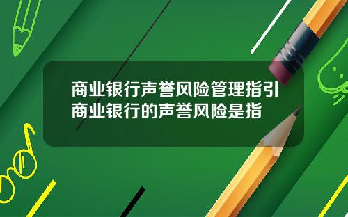 商业银行声誉风险管理指引商业银行的声誉风险是指