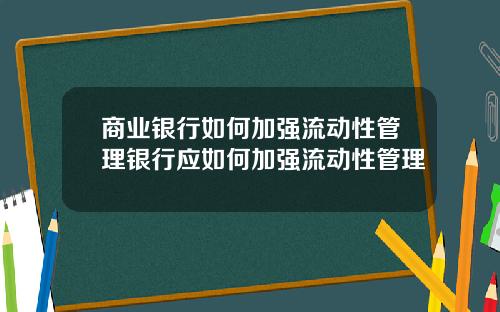 商业银行如何加强流动性管理银行应如何加强流动性管理