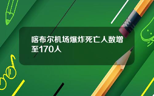 喀布尔机场爆炸死亡人数增至170人