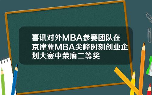 喜讯对外MBA参赛团队在京津冀MBA尖峰时刻创业企划大赛中荣膺二等奖