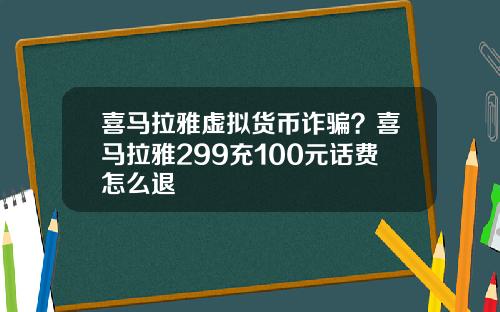 喜马拉雅虚拟货币诈骗？喜马拉雅299充100元话费怎么退