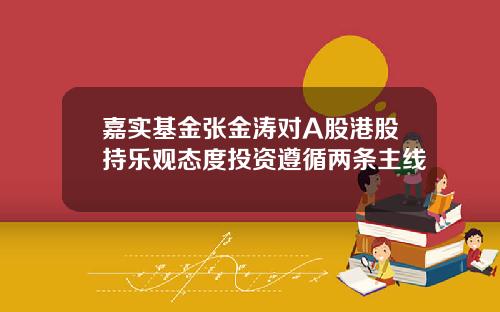 嘉实基金张金涛对A股港股持乐观态度投资遵循两条主线