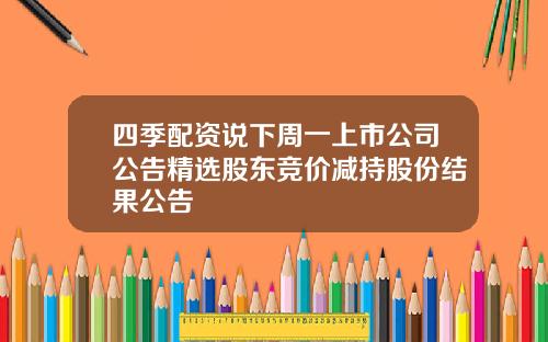 四季配资说下周一上市公司公告精选股东竞价减持股份结果公告