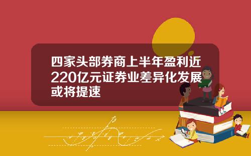 四家头部券商上半年盈利近220亿元证券业差异化发展或将提速