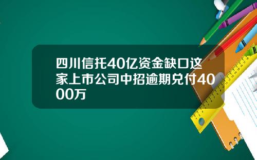 四川信托40亿资金缺口这家上市公司中招逾期兑付4000万