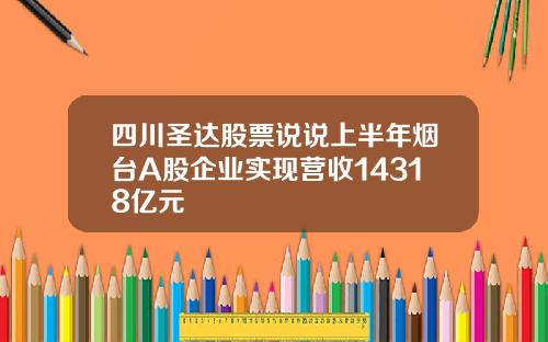四川圣达股票说说上半年烟台A股企业实现营收14318亿元