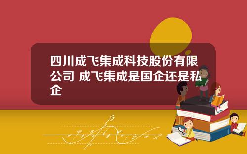 四川成飞集成科技股份有限公司 成飞集成是国企还是私企