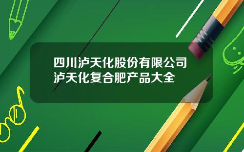 四川泸天化股份有限公司 泸天化复合肥产品大全