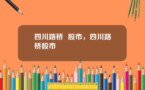 四川路桥  股市，四川路桥股市