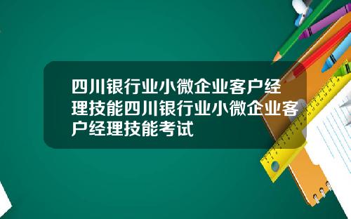 四川银行业小微企业客户经理技能四川银行业小微企业客户经理技能考试