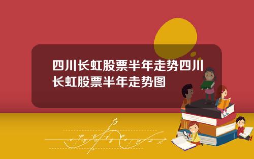 四川长虹股票半年走势四川长虹股票半年走势图