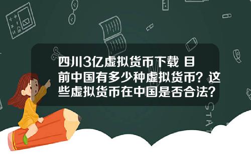 四川3亿虚拟货币下载 目前中国有多少种虚拟货币？这些虚拟货币在中国是否合法？
