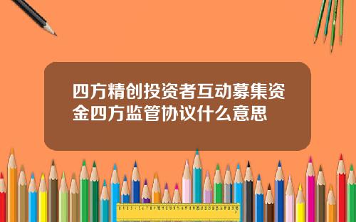四方精创投资者互动募集资金四方监管协议什么意思