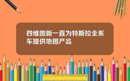四维图新一直为特斯拉全系车提供地图产品