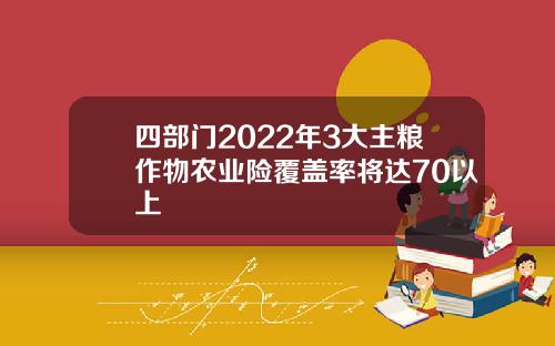 四部门2022年3大主粮作物农业险覆盖率将达70以上
