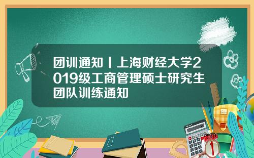 团训通知丨上海财经大学2019级工商管理硕士研究生团队训练通知