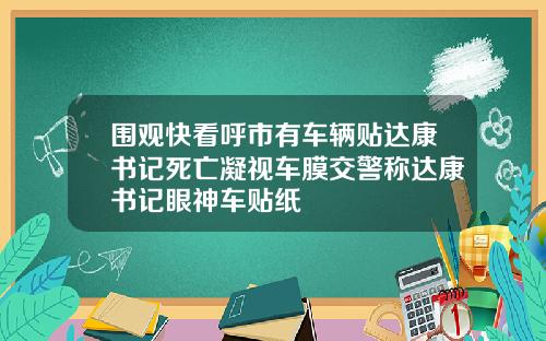 围观快看呼市有车辆贴达康书记死亡凝视车膜交警称达康书记眼神车贴纸