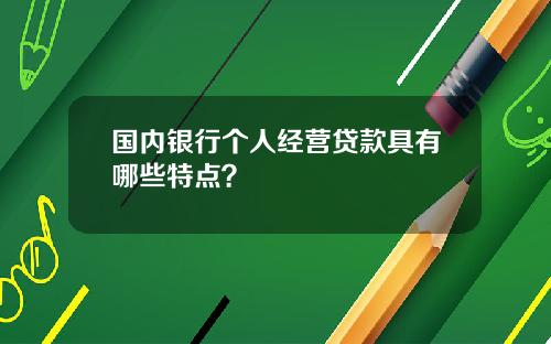 国内银行个人经营贷款具有哪些特点？