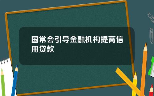 国常会引导金融机构提高信用贷款
