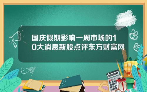 国庆假期影响一周市场的10大消息新股点评东方财富网