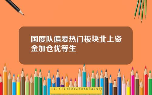 国度队偏爱热门板块北上资金加仓优等生