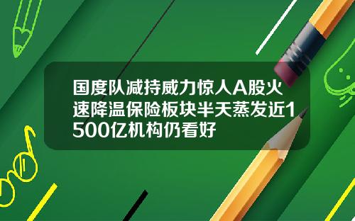 国度队减持威力惊人A股火速降温保险板块半天蒸发近1500亿机构仍看好