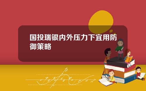 国投瑞银内外压力下宜用防御策略