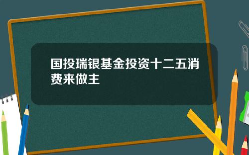 国投瑞银基金投资十二五消费来做主