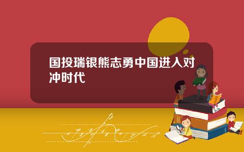 国投瑞银熊志勇中国进入对冲时代