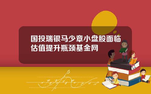 国投瑞银马少章小盘股面临估值提升瓶颈基金网