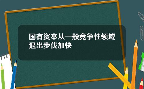 国有资本从一般竞争性领域退出步伐加快