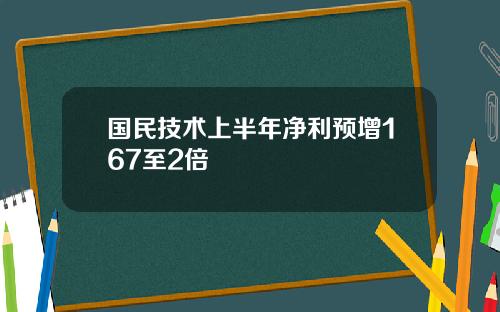 国民技术上半年净利预增167至2倍