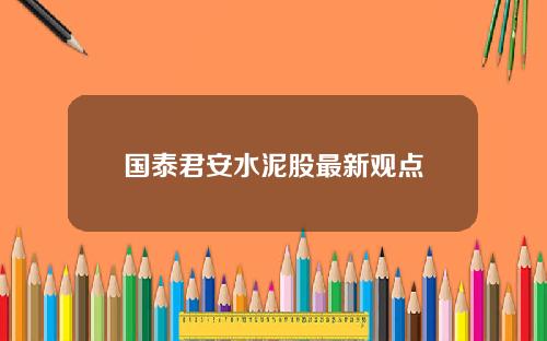 国泰君安水泥股最新观点