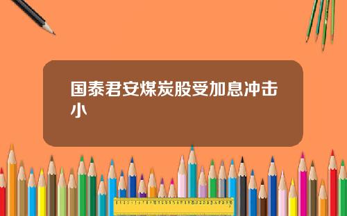 国泰君安煤炭股受加息冲击小
