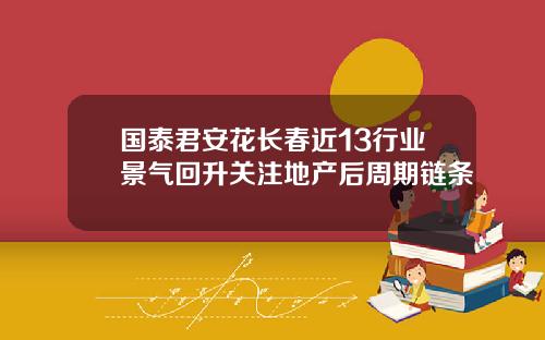国泰君安花长春近13行业景气回升关注地产后周期链条