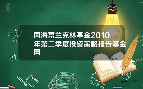 国海富兰克林基金2010年第二季度投资策略报告基金网