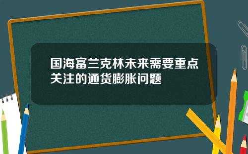 国海富兰克林未来需要重点关注的通货膨胀问题