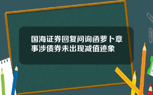 国海证券回复问询函萝卜章事涉债券未出现减值迹象