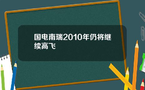 国电南瑞2010年仍将继续高飞