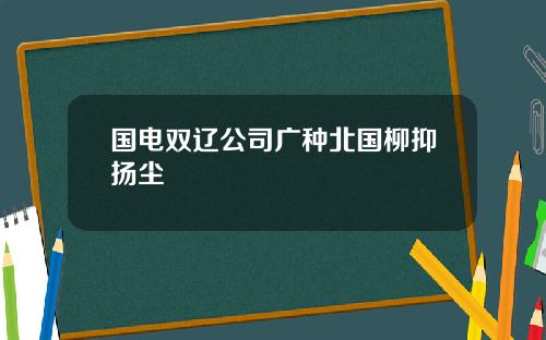 国电双辽公司广种北国柳抑扬尘