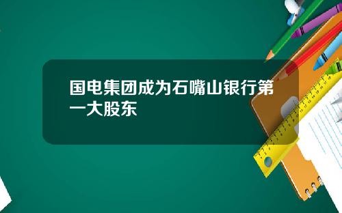 国电集团成为石嘴山银行第一大股东